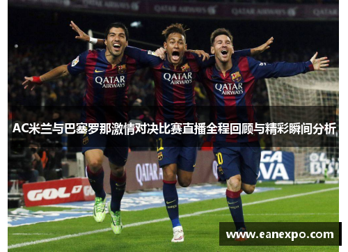 AC米兰与巴塞罗那激情对决比赛直播全程回顾与精彩瞬间分析