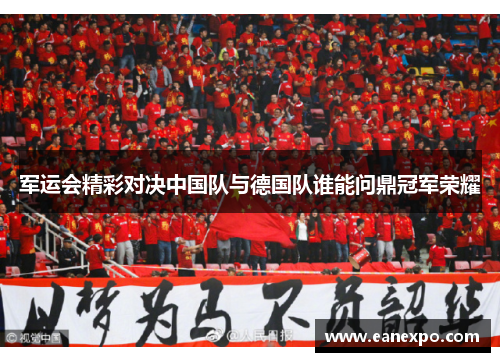 军运会精彩对决中国队与德国队谁能问鼎冠军荣耀