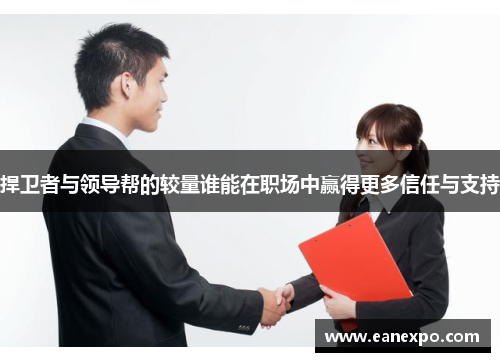 捍卫者与领导帮的较量谁能在职场中赢得更多信任与支持