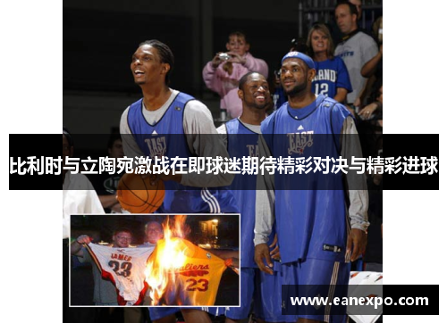 比利时与立陶宛激战在即球迷期待精彩对决与精彩进球