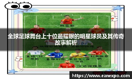 全球足球舞台上十位最耀眼的明星球员及其传奇故事解析