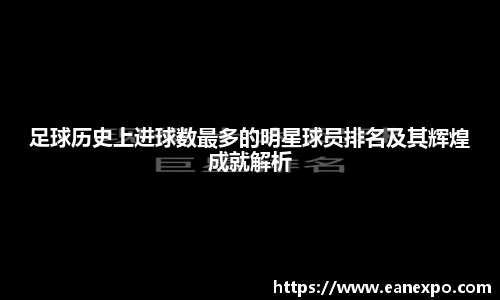 足球历史上进球数最多的明星球员排名及其辉煌成就解析